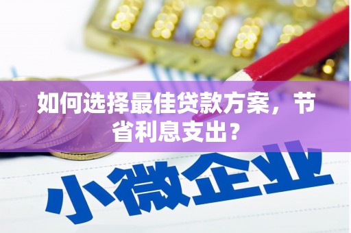 八公山如何选择最佳贷款方案，节省利息支出？