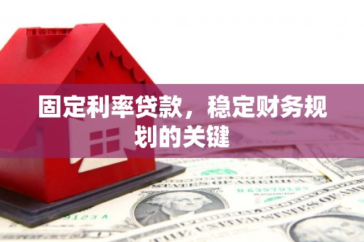八公山固定利率贷款，稳定财务规划的关键