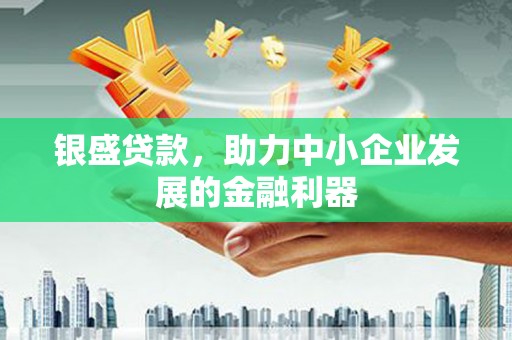 八公山银盛贷款，助力中小企业发展的金融利器