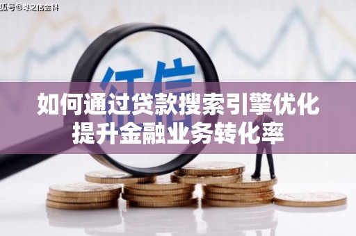 八公山如何通过贷款搜索引擎优化提升金融业务转化率