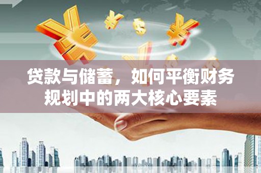 八公山贷款与储蓄，如何平衡财务规划中的两大核心要素
