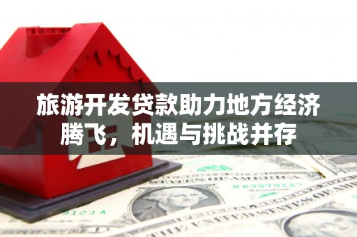 八公山旅游开发贷款助力地方经济腾飞，机遇与挑战并存