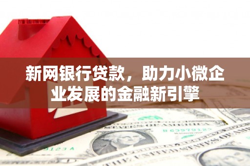 八公山新网银行贷款，助力小微企业发展的金融新引擎
