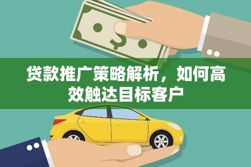 八公山贷款推广策略解析，如何高效触达目标客户