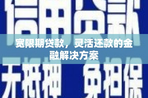 八公山宽限期贷款，灵活还款的金融解决方案
