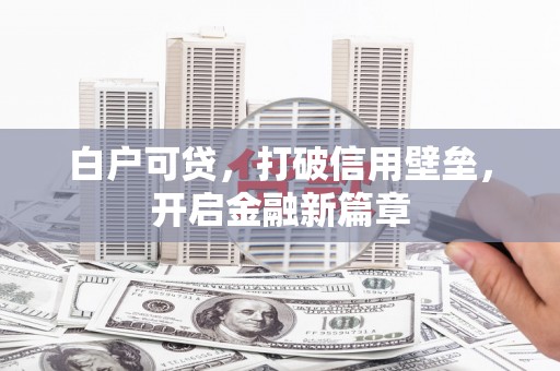 八公山白户可贷，打破信用壁垒，开启金融新篇章