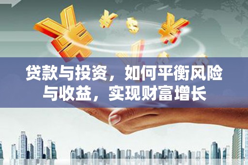 八公山贷款与投资，如何平衡风险与收益，实现财富增长