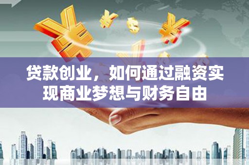 八公山贷款创业，如何通过融资实现商业梦想与财务自由