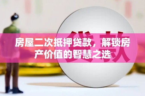 八公山房屋二次抵押贷款，解锁房产价值的智慧之选