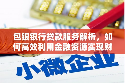 八公山包银银行贷款服务解析，如何高效利用金融资源实现财富增长