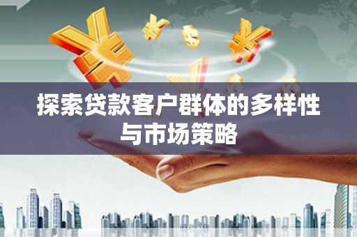 八公山探索贷款客户群体的多样性与市场策略