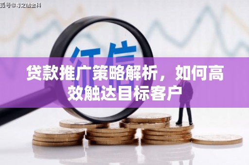 八公山贷款推广策略解析，如何高效触达目标客户