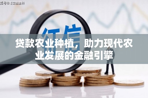 八公山贷款农业种植，助力现代农业发展的金融引擎
