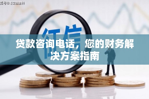 八公山贷款咨询电话，您的财务解决方案指南