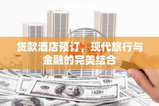 八公山贷款酒店预订，现代旅行与金融的完美结合