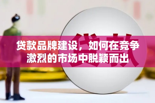 八公山贷款品牌建设，如何在竞争激烈的市场中脱颖而出