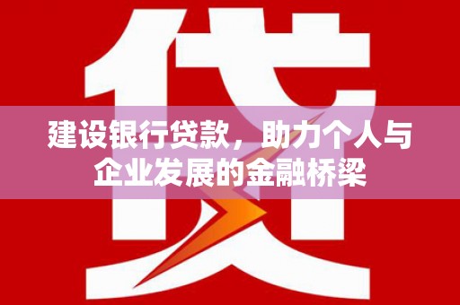 八公山建设银行贷款，助力个人与企业发展的金融桥梁