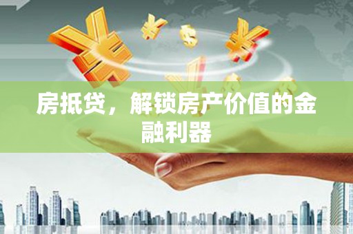 八公山房抵贷，解锁房产价值的金融利器