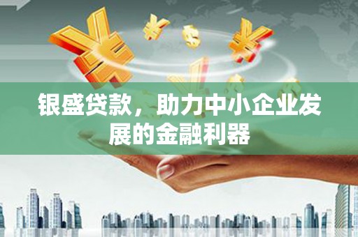 八公山银盛贷款，助力中小企业发展的金融利器