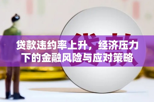 八公山贷款违约率上升，经济压力下的金融风险与应对策略