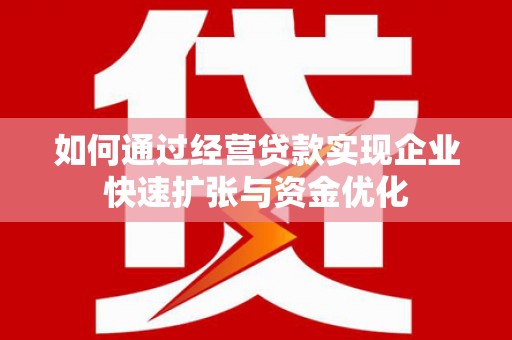八公山如何通过经营贷款实现企业快速扩张与资金优化