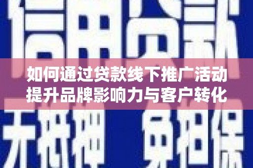 八公山如何通过贷款线下推广活动提升品牌影响力与客户转化率