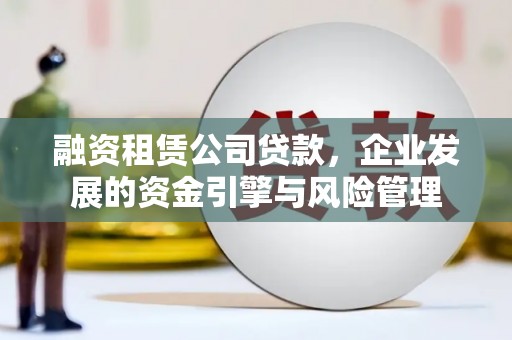 八公山融资租赁公司贷款，企业发展的资金引擎与风险管理