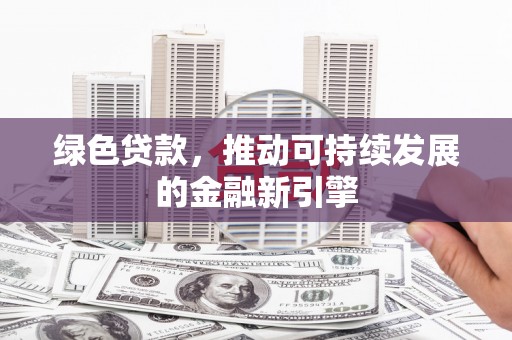 八公山绿色贷款，推动可持续发展的金融新引擎