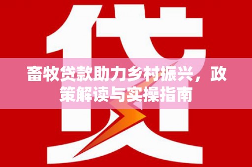 八公山畜牧贷款助力乡村振兴，政策解读与实操指南