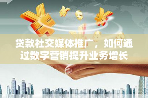 八公山贷款社交媒体推广，如何通过数字营销提升业务增长