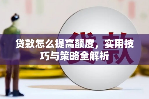 八公山贷款怎么提高额度，实用技巧与策略全解析