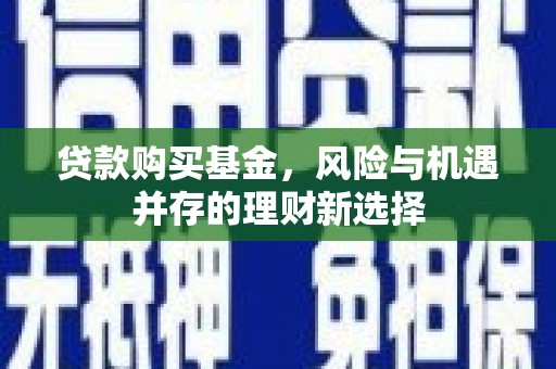 八公山贷款购买基金，风险与机遇并存的理财新选择