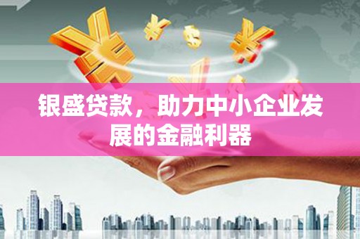 八公山银盛贷款，助力中小企业发展的金融利器