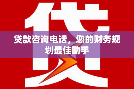 八公山贷款咨询电话，您的财务规划最佳助手
