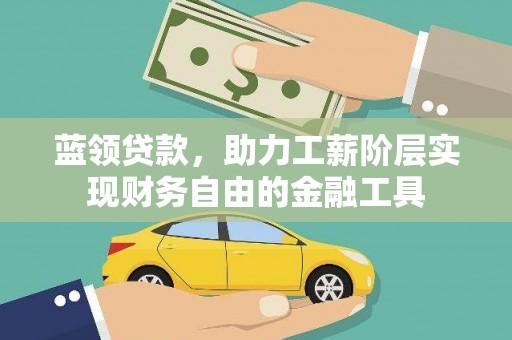 八公山蓝领贷款，助力工薪阶层实现财务自由的金融工具