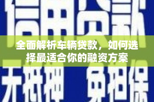八公山全面解析车辆贷款，如何选择最适合你的融资方案