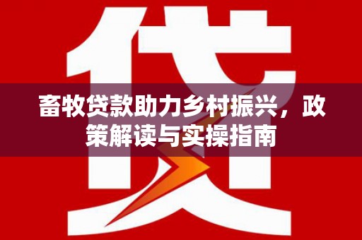 八公山畜牧贷款助力乡村振兴，政策解读与实操指南