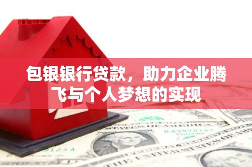 八公山包银银行贷款，助力企业腾飞与个人梦想的实现