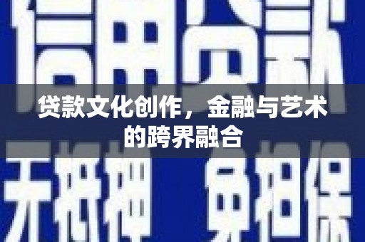 八公山贷款文化创作，金融与艺术的跨界融合