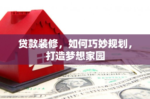 八公山贷款装修，如何巧妙规划，打造梦想家园