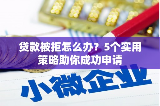八公山贷款被拒怎么办？5个实用策略助你成功申请
