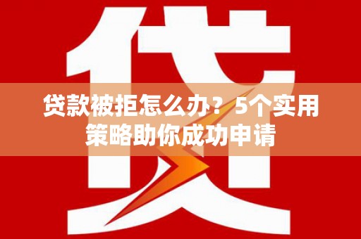 八公山贷款被拒怎么办？5个实用策略助你成功申请