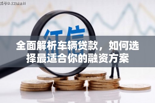 八公山全面解析车辆贷款，如何选择最适合你的融资方案