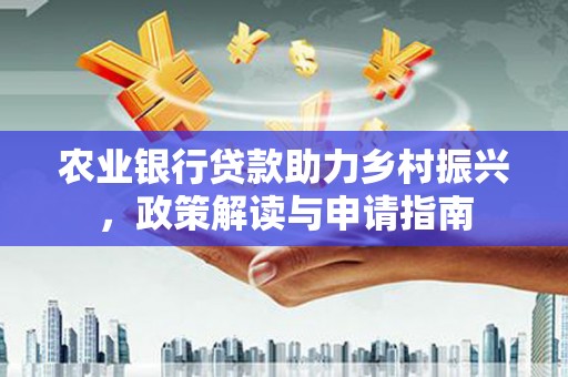 八公山农业银行贷款助力乡村振兴，政策解读与申请指南