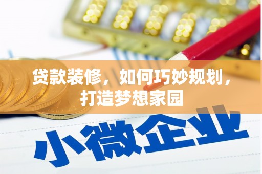 八公山贷款装修，如何巧妙规划，打造梦想家园