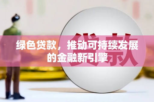 八公山绿色贷款，推动可持续发展的金融新引擎