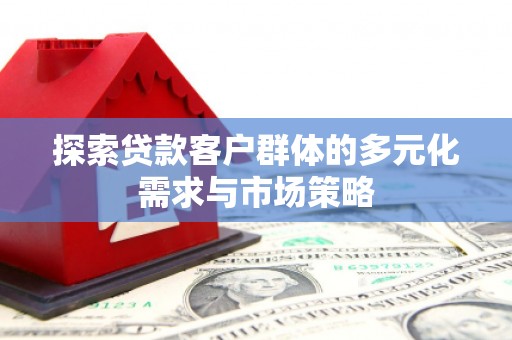 八公山探索贷款客户群体的多元化需求与市场策略