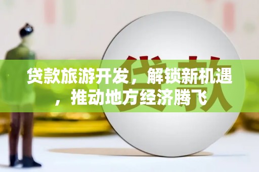八公山贷款旅游开发，解锁新机遇，推动地方经济腾飞