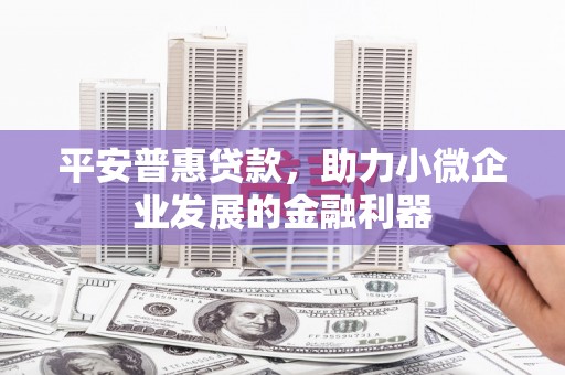 八公山平安普惠贷款，助力小微企业发展的金融利器