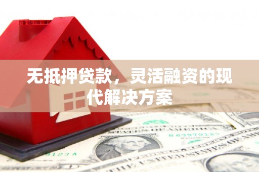 八公山无抵押贷款，灵活融资的现代解决方案